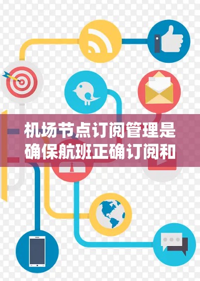 机场节点订阅管理是确保航班正确订阅和管理的重要过程，以下是对这一系统的全面介绍和操作指南