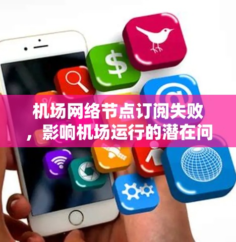 机场网络节点订阅失败，影响机场运行的潜在问题