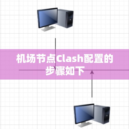 机场节点Clash配置的步骤如下 机场节点Clash配置的步骤如下