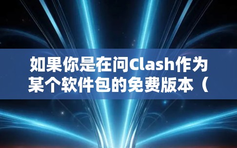 如果你是在问Clash作为某个软件包的免费版本（如Clash Free）则需要具体说明是什么软件包，以便提供相应的指导