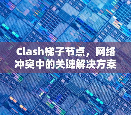 Clash梯子节点，网络冲突中的关键解决方案