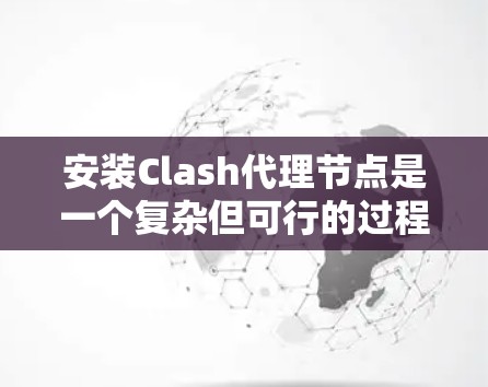 安装Clash代理节点是一个复杂但可行的过程，以下是详细的步骤指南