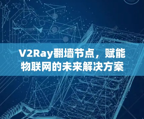 V2Ray翻墙节点，赋能物联网的未来解决方案