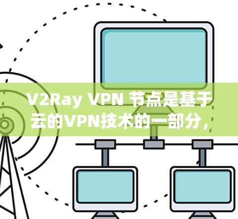 V2Ray VPN 节点是基于云的VPN技术的一部分,用于管理V2Ray VPN 网络。以下是对V2Ray VPN 节点的详细总结 V2Ray VPN 节点是基于云的VPN技术的一部分,用于管理V2Ray VPN 网络。以下是对V2Ray VPN 节点的详细总结