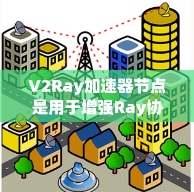 V2Ray加速器节点是用于增强Ray协议的网络设备,用于优化网络传输效率。以下是其关键组成部分及其功能 V2Ray加速器节点是用于增强Ray协议的网络设备,用于优化网络传输效率。以下是其关键组成部分及其功能