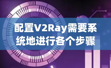 配置V2Ray需要系统地进行各个步骤，从数据准备到模型训练，每一步都需要仔细思考和调整。以下是详细的步骤指南