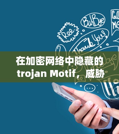 在加密网络中隐藏的 trojan Motif，威胁与防御策略