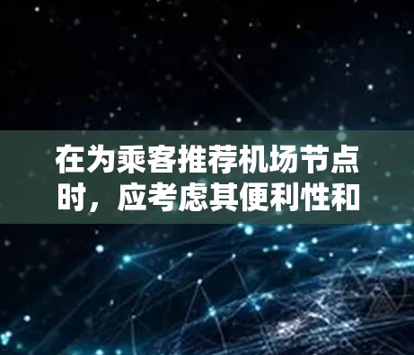 在为乘客推荐机场节点时,应考虑其便利性和便利性。以下是一些推荐机场节点的策略 在为乘客推荐机场节点时,应考虑其便利性和便利性。以下是一些推荐机场节点的策略