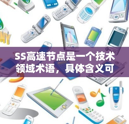 SS高速节点是一个技术领域术语，具体含义可能因上下文而异，但通常可以理解为一种高性能的网络节点，用于处理高速流量的数据传输。以下是一些可能的解释
