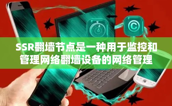 SSR翻墙节点是一种用于监控和管理网络翻墙设备的网络管理节点，其功能包括设备配置、设备管理、安全监控和资源分配等。以下是关于SSR翻墙节点的详细说明
