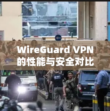 WireGuard VPN的性能与安全对比