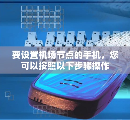 要设置机场节点的手机，您可以按照以下步骤操作