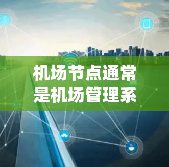 机场节点通常是机场管理系统的核心部分,负责处理机场的管理、监控和管理功能。如果您的需求是将机场节点的管理功能移动到移动端(如手机、平板电脑等)那么以下是一个概述和一些解决方案的建议 机场节点通常是机场管理系统的核心部分,负责处理机场的管理、监控和管理功能。如果您的需求是将机场节点的管理功能移动到移动端(如手机、平板电脑等)那么以下是一个概述和一些解决方案的建议