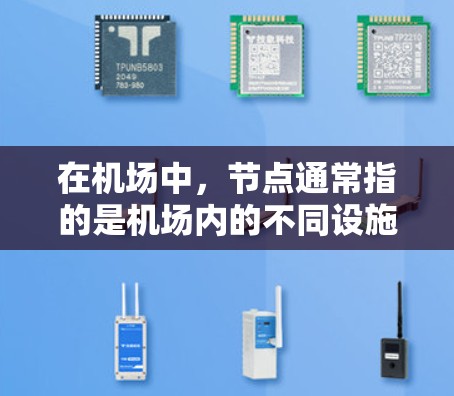 在机场中,节点通常指的是机场内的不同设施,例如机舱、机场站、机场等。这些设施可能需要不同的设备来支持,比如通用设备、传感器设备、或者特定的节点设备