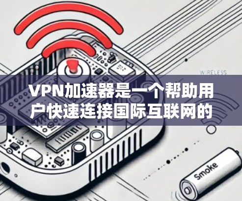 VPN加速器是一个帮助用户快速连接国际互联网的工具,通常包括多个VPN节点,每个节点提供不同的网络服务。以下是关于VPN加速器的一些信息