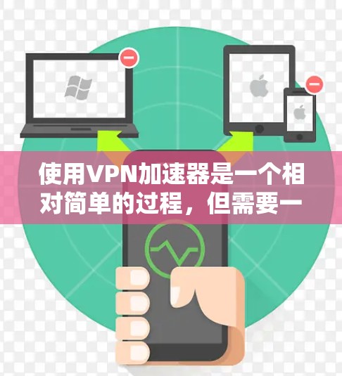 使用VPN加速器是一个相对简单的过程，但需要一些步骤和耐心。以下是一个清晰的步骤指南，帮助您顺利完成VPN加速