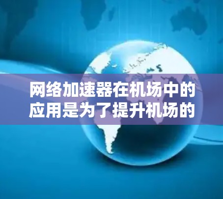 网络加速器在机场中的应用是为了提升机场的网络性能，处理大规模的数据和任务，确保机场的高效运行和乘客的方便。机场作为大型基础设施，需要高效的网络加速器来处理处理乘客行李、设备连接、数据传输等任务