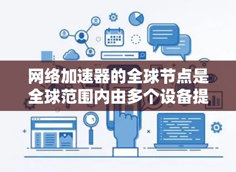 网络加速器的全球节点是全球范围内由多个设备提供的加速服务，每个节点负责提供一种不同的网络加速解决方案。以下是对网络加速器全球节点的详细分析