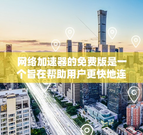 网络加速器的免费版是一个旨在帮助用户更快地连接互联网的工具，但其功能和限制因加速器而异。以下是一些关键点，帮助您更好地理解