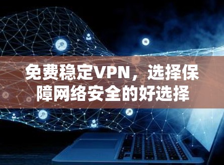 免费稳定VPN，选择保障网络安全的好选择