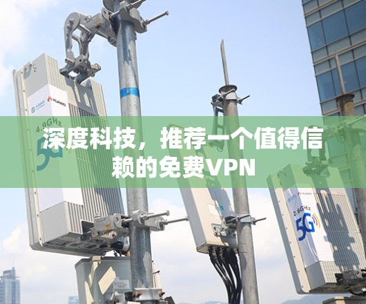 深度科技，推荐一个值得信赖的免费VPN