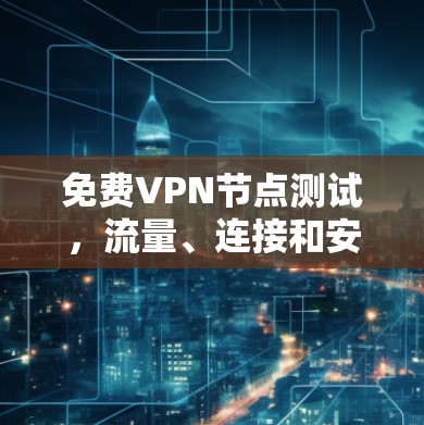 免费VPN节点测试，流量、连接和安全