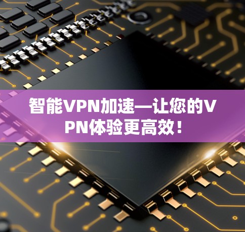 智能VPN加速—让您的VPN体验更高效！