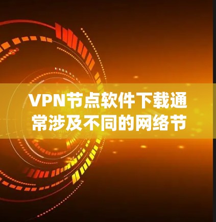 VPN节点软件下载通常涉及不同的网络节点，这些节点允许在不同网络中进行VPN连接。以下是一些 commonly used VPN 节点软件及其下载链接