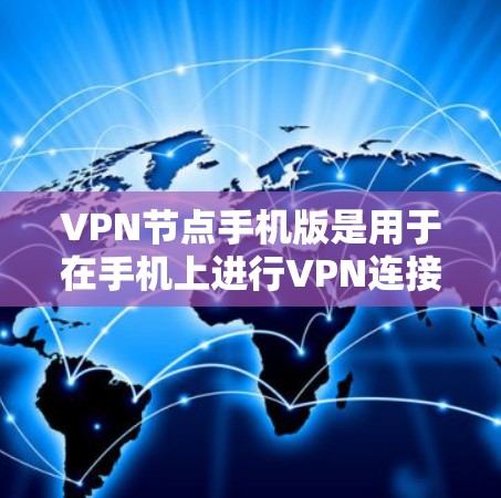 VPN节点手机版是用于在手机上进行VPN连接的高效工具，适用于经常需要VPN访问的用户。以下是关于VPN节点手机版的详细信息