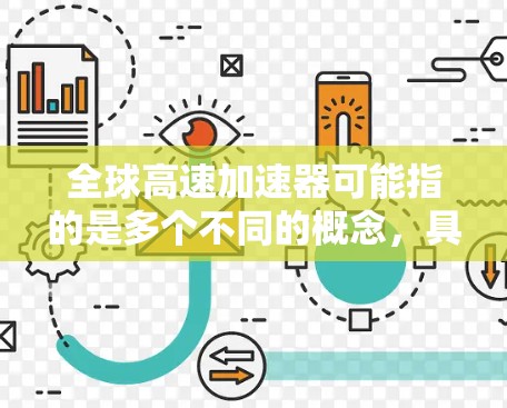 全球高速加速器可能指的是多个不同的概念，具体含义取决于上下文。以下是一些可能的解释