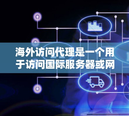 海外访问代理是一个用于访问国际服务器或网站的工具或服务，通常涉及以下功能和内容