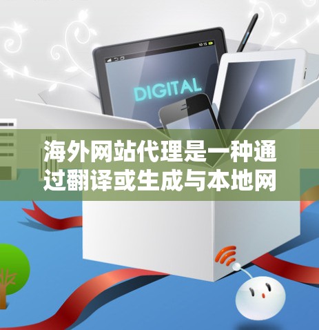 海外网站代理是一种通过翻译或生成与本地网站相同的网站内容，以促进网站互动和合作的方式。以下是对海外网站代理问题的详细分析