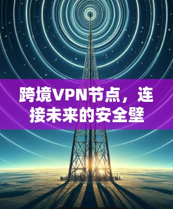 跨境VPN节点，连接未来的安全壁垒