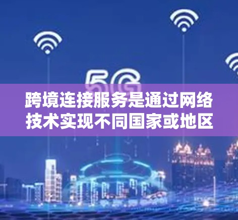 跨境连接服务是通过网络技术实现不同国家或地区的服务器之间的数据传输，广泛应用于跨国家的文件传输、数据共享和远程访问。以下是关于跨境连接服务的详细说明