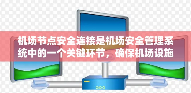机场节点安全连接是机场安全管理系统中的一个关键环节，确保机场设施的正常运行和设备的可靠连接。以下是对这一主题的详细说明