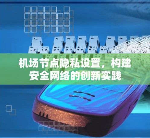 机场节点隐私设置，构建安全网络的创新实践