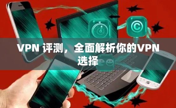 VPN 评测，全面解析你的VPN选择
