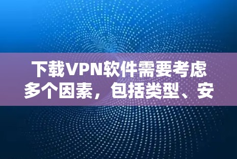 下载VPN软件需要考虑多个因素,包括类型、安全性和兼容性。以下是使用VPN软件的步骤指南 下载VPN软件需要考虑多个因素,包括类型、安全性和兼容性。以下是使用VPN软件的步骤指南
