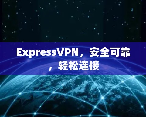 ExpressVPN，安全可靠，轻松连接