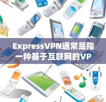 ExpressVPN通常是指一种基于互联网的VPN服务，而不是指特定的电脑版软件。如果您指的是电脑版的VPN软件，可以考虑以下几种常用的VPN软件