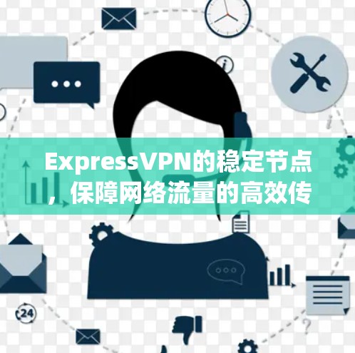 ExpressVPN的稳定节点，保障网络流量的高效传输