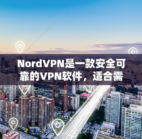 NordVPN是一款安全可靠的VPN软件，适合需要VPN服务的用户。如果你正在寻找下载NordVPN，以下是一些步骤和信息