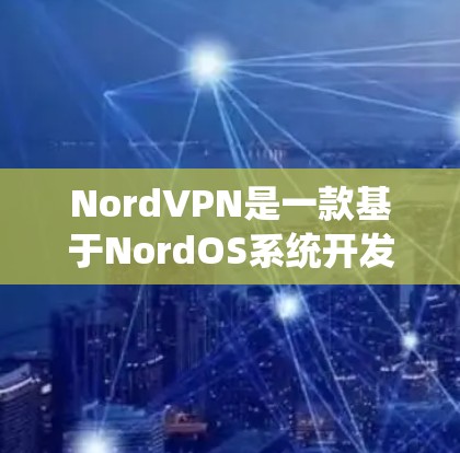 NordVPN是一款基于NordOS系统开发的网络VPN应用，旨在提供安全、可靠和兼容的网络连接体验。它支持多种设备和平台，包括PC、手机、平板电脑等，并且在多个语言和多设备上都有支持