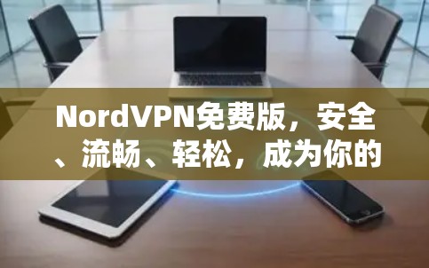 NordVPN免费版，安全、流畅、轻松，成为你的VPN首选！