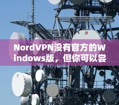 NordVPN没有官方的Windows版，但你可以尝试以下方法来连接到 NordVPN