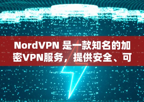 NordVPN 是一款知名的加密VPN服务，提供安全、可靠的网络连接。如果你正在寻找<strong>VPN代理</strong>服务，NordVPN 可能是一个不错的选择。以下是关于 NordVPN和<strong>VPN代理</strong>的一些信息