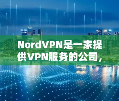 NordVPN是一家提供VPN服务的公司，主要面向互联网用户，提供安全、可靠的网络连接。关于价格情况，NordVPN提供多种版本，包括免费和付费的选项，具体价格如下