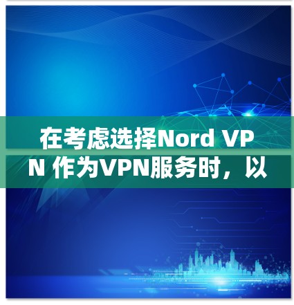 在考虑选择Nord VPN 作为VPN服务时，以下是一些关键点的总结
