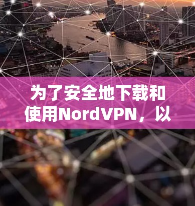 为了安全地下载和使用NordVPN，以下是一步步的建议