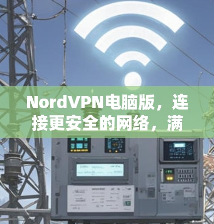 NordVPN电脑版，连接更安全的网络，满足你的需求